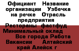 Официант › Название организации ­ Узбечка на речке › Отрасль предприятия ­ Рестораны, фастфуд › Минимальный оклад ­ 25 000 - Все города Работа » Вакансии   . Алтайский край,Алейск г.